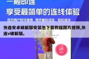 快连安卓破解版安装包下载教程图片视频,快连v破解版。