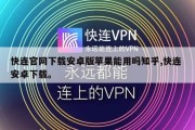 快连官网下载安卓版苹果能用吗知乎,快连 安卓下载。