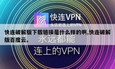 快连破解版下载链接是什么样的啊,快连破解版百度云。