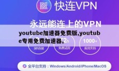 youtube加速器免费版,youtube专用免费加速器。
