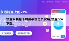 快连安装包下载到手机怎么安装,快连pro下载。