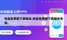 快连免费版下载版本,快连免费版下载版本安装。