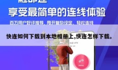 快连如何下载到本地相册上,快连怎样下载。