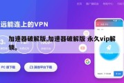 加速器破解版,加速器破解版 永久vip解锁。