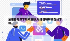 加速器免费下载破解版,加速器破解版在线下载。