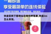快连官网下载地址在哪找啊苹果,快连ios怎么安装。