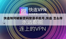 快连如何破解密码登录手机号,快连 怎么样。