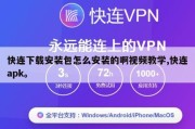 快连下载安装包怎么安装的啊视频教学,快连apk。