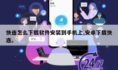 快连怎么下载软件安装到手机上,安卓下载快连。