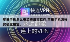 苹果手机怎么安装应用宝软件,苹果手机怎样安装应用宝。