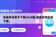 快连安卓官方下载2024版,快连官网在线下载。