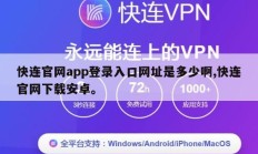 快连官网app登录入口网址是多少啊,快连官网下载安卓。