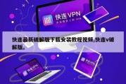 快连最新破解版下载安装教程视频,快连v破解版。