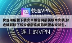 快连破解版下载安卓版官网最新版本安装,快连破解版下载安卓版官网最新版本安装包。