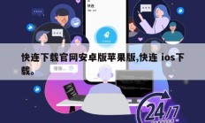 快连下载官网安卓版苹果版,快连 ios下载。