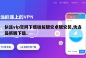 快连vip官网下载破解版安卓版安装,快连最新版下载。