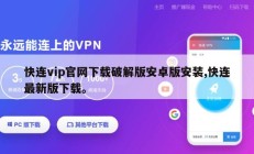 快连vip官网下载破解版安卓版安装,快连最新版下载。