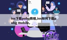 ios下载pubg教程,ios如何下载pubg mobile。