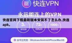 快连官网下载最新版本安装不了怎么办,快连apk。