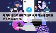 蜂鸟加速器破解版下载安卓,蜂鸟加速器破解版下载安卓手机。