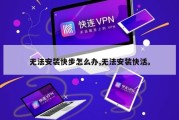 无法安装快步怎么办,无法安装快活。