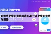 有哪些免费的推特加速器,有什么免费的推特加速器。
