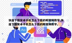 快连下载安卓手机怎么下载的呢视频教学,快连下载安卓手机怎么下载的呢视频教学。