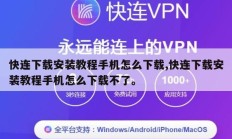 快连下载安装教程手机怎么下载,快连下载安装教程手机怎么下载不了。