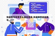 快连账号异常怎么退出登录,快连如何退出账号。