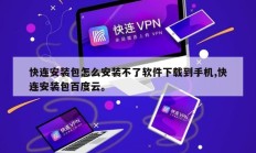 快连安装包怎么安装不了软件下载到手机,快连安装包百度云。