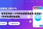 每天签到送一小时的加速器免登录,签到送15分钟免费的加速器。