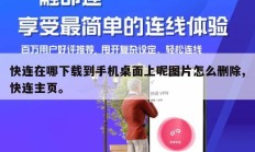 快连在哪下载到手机桌面上呢图片怎么删除,快连主页。