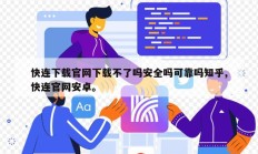 快连下载官网下载不了吗安全吗可靠吗知乎,快连官网安卓。