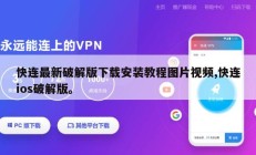 快连最新破解版下载安装教程图片视频,快连ios破解版。
