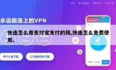 快连怎么用支付宝支付的钱,快连怎么免费使用。