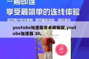 youtube加速器安卓破解版,youtube加速器 20。