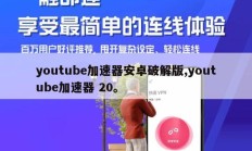 youtube加速器安卓破解版,youtube加速器 20。