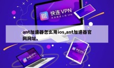 ant加速器怎么用ios,ant加速器官网网址。