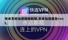 安卓系统加速器破解版,安卓加速器免root。
