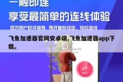 飞鱼加速器官网安卓端,飞鱼加速器app下载。