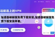 加速器破解版免费下载安装,加速器破解版免费下载安装苹果。