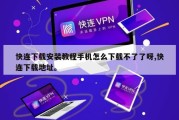 快连下载安装教程手机怎么下载不了了呀,快连下载地址。