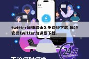 twitter加速器永久免费版下载,推特官网twitter加速器下载。