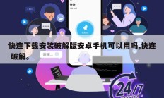 快连下载安装破解版安卓手机可以用吗,快连 破解。
