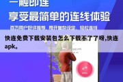 快连免费下载安装包怎么下载不了了呀,快连apk。