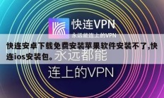 快连安卓下载免费安装苹果软件安装不了,快连ios安装包。