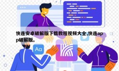快连安卓破解版下载教程视频大全,快连app破解版。