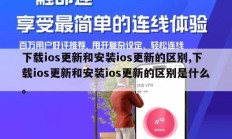 下载ios更新和安装ios更新的区别,下载ios更新和安装ios更新的区别是什么。