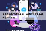 快连安装包下载到手机上安装不了怎么办呢,快连pro下载。