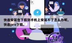 快连安装包下载到手机上安装不了怎么办呢,快连pro下载。